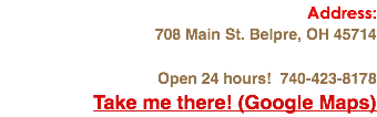 Address: 708 Main St. Belpre, OH 45714 Open 24 hours! 740-423-8178
Take me there! (Google Maps)