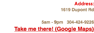 Address: 1619 Dupont Rd 5am - 9pm 304-424-9226
Take me there! (Google Maps)